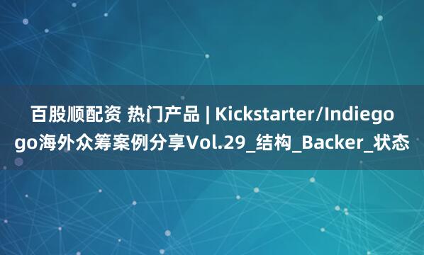 百股顺配资 热门产品 | Kickstarter/Indiegogo海外众筹案例分享Vol.29_结构_Backer_状态