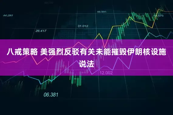 八戒策略 美强烈反驳有关未能摧毁伊朗核设施说法