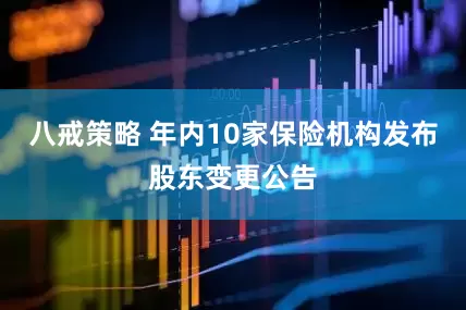 八戒策略 年内10家保险机构发布股东变更公告