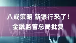 八戒策略 新银行来了！金融监管总局批复